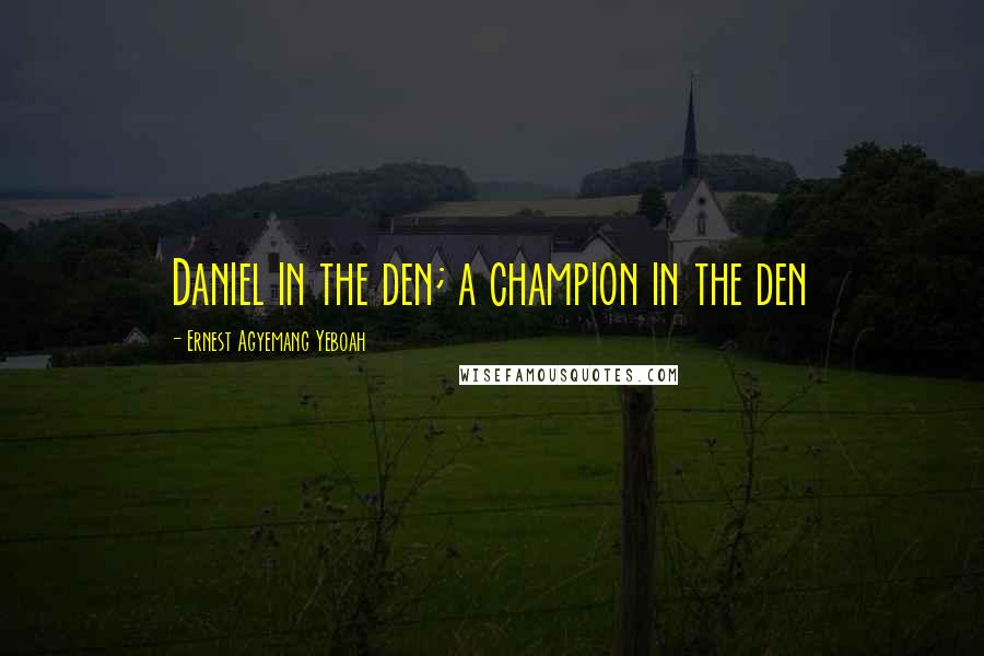 Ernest Agyemang Yeboah Quotes: Daniel in the den; a champion in the den