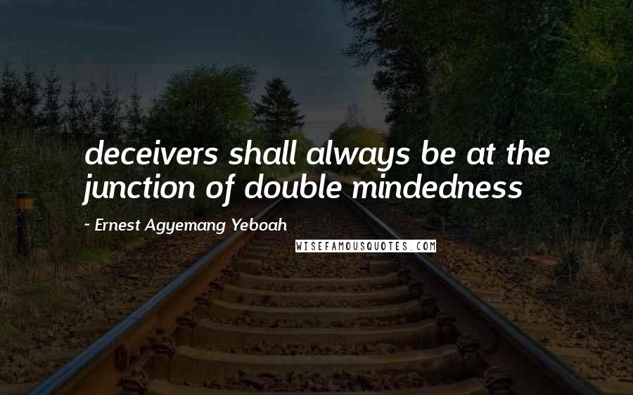 Ernest Agyemang Yeboah Quotes: deceivers shall always be at the junction of double mindedness