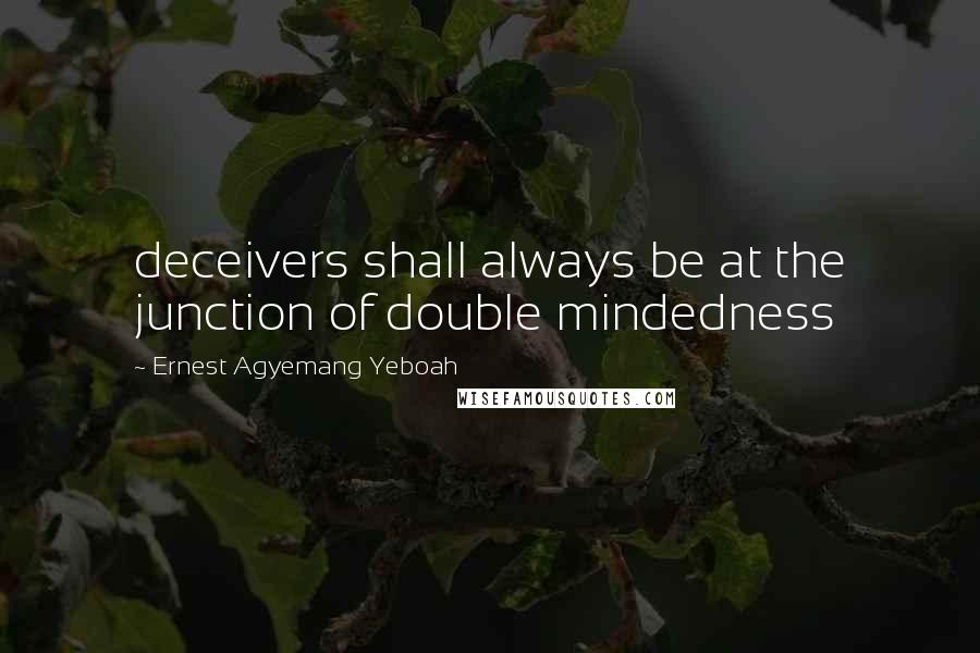 Ernest Agyemang Yeboah Quotes: deceivers shall always be at the junction of double mindedness