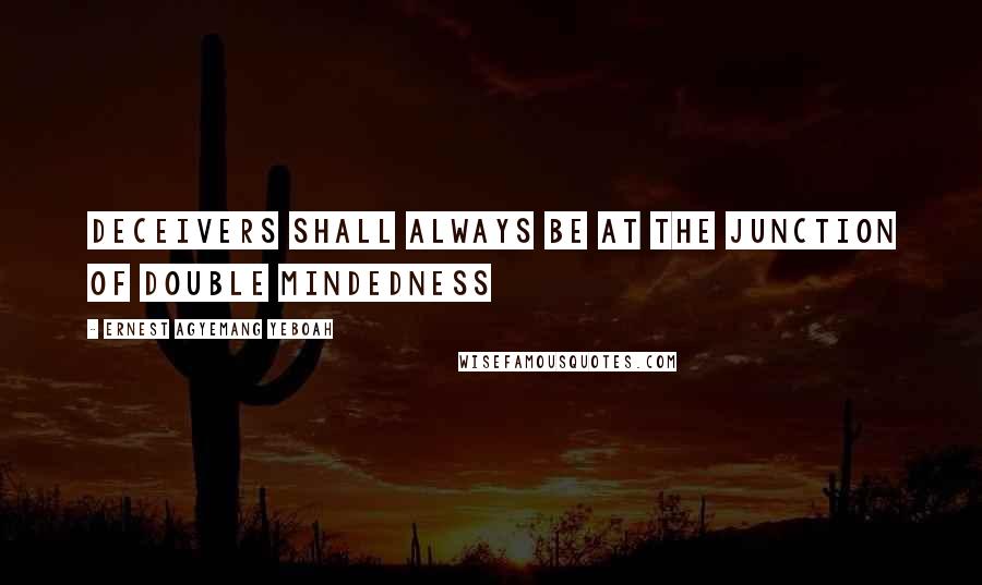 Ernest Agyemang Yeboah Quotes: deceivers shall always be at the junction of double mindedness