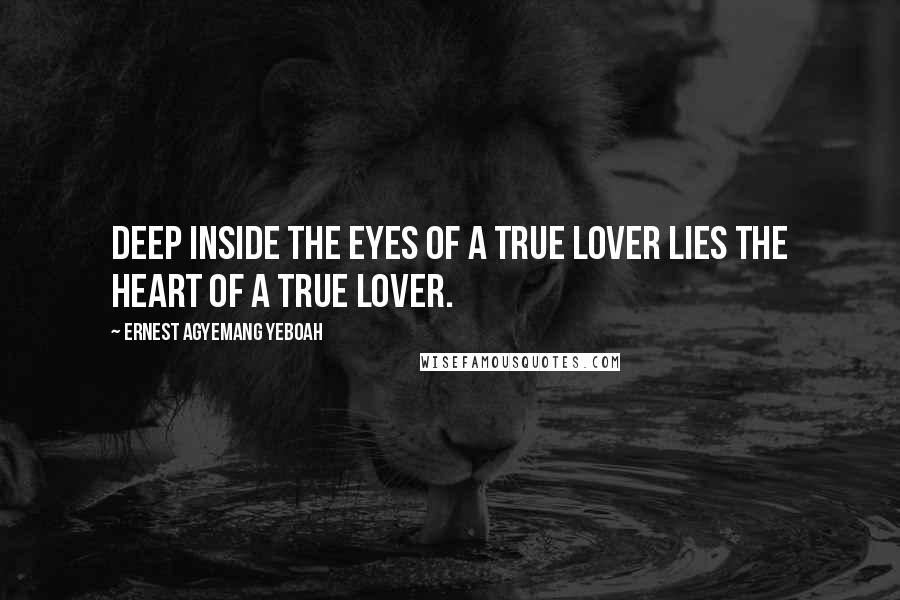 Ernest Agyemang Yeboah Quotes: deep inside the eyes of a true lover lies the heart of a true lover.