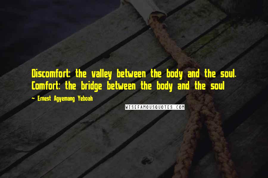 Ernest Agyemang Yeboah Quotes: Discomfort: the valley between the body and the soul. Comfort: the bridge between the body and the soul