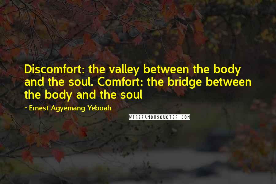 Ernest Agyemang Yeboah Quotes: Discomfort: the valley between the body and the soul. Comfort: the bridge between the body and the soul