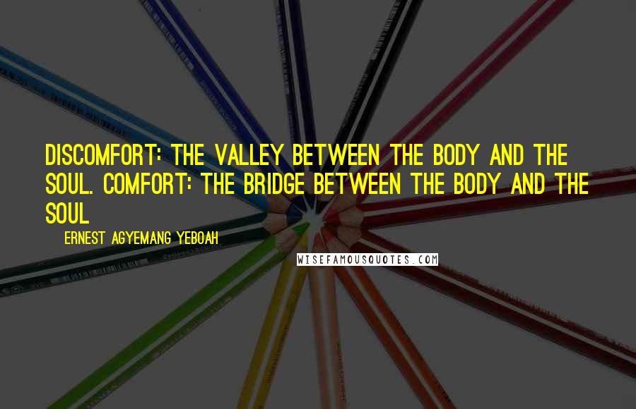 Ernest Agyemang Yeboah Quotes: Discomfort: the valley between the body and the soul. Comfort: the bridge between the body and the soul