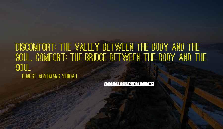 Ernest Agyemang Yeboah Quotes: Discomfort: the valley between the body and the soul. Comfort: the bridge between the body and the soul