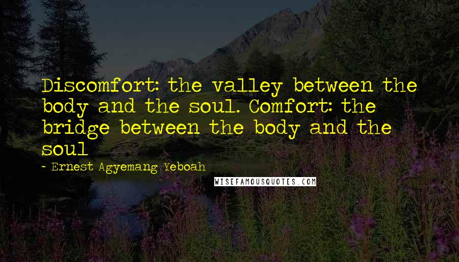 Ernest Agyemang Yeboah Quotes: Discomfort: the valley between the body and the soul. Comfort: the bridge between the body and the soul
