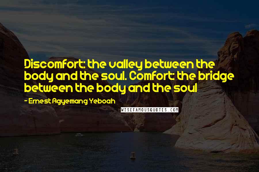 Ernest Agyemang Yeboah Quotes: Discomfort: the valley between the body and the soul. Comfort: the bridge between the body and the soul