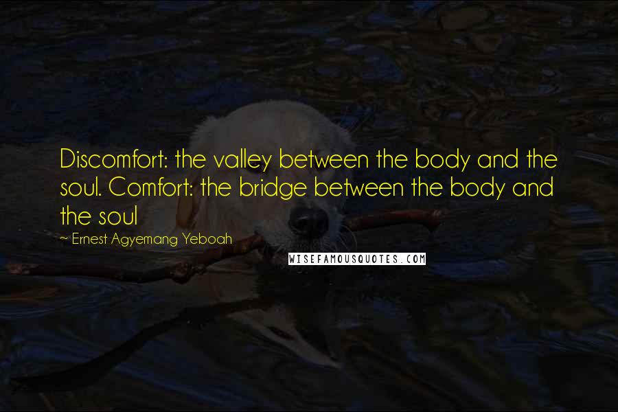 Ernest Agyemang Yeboah Quotes: Discomfort: the valley between the body and the soul. Comfort: the bridge between the body and the soul