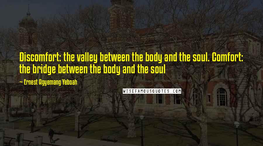 Ernest Agyemang Yeboah Quotes: Discomfort: the valley between the body and the soul. Comfort: the bridge between the body and the soul