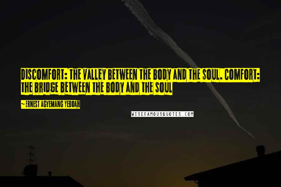 Ernest Agyemang Yeboah Quotes: Discomfort: the valley between the body and the soul. Comfort: the bridge between the body and the soul