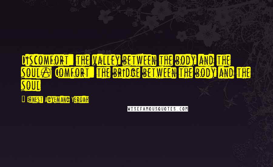 Ernest Agyemang Yeboah Quotes: Discomfort: the valley between the body and the soul. Comfort: the bridge between the body and the soul