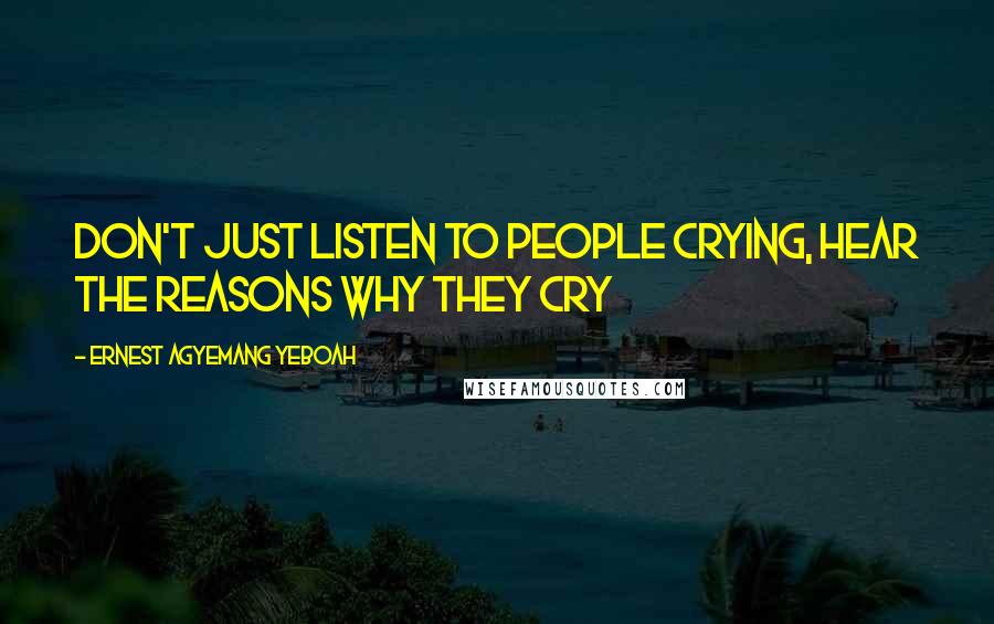 Ernest Agyemang Yeboah Quotes: don't just listen to people crying, hear the reasons why they cry