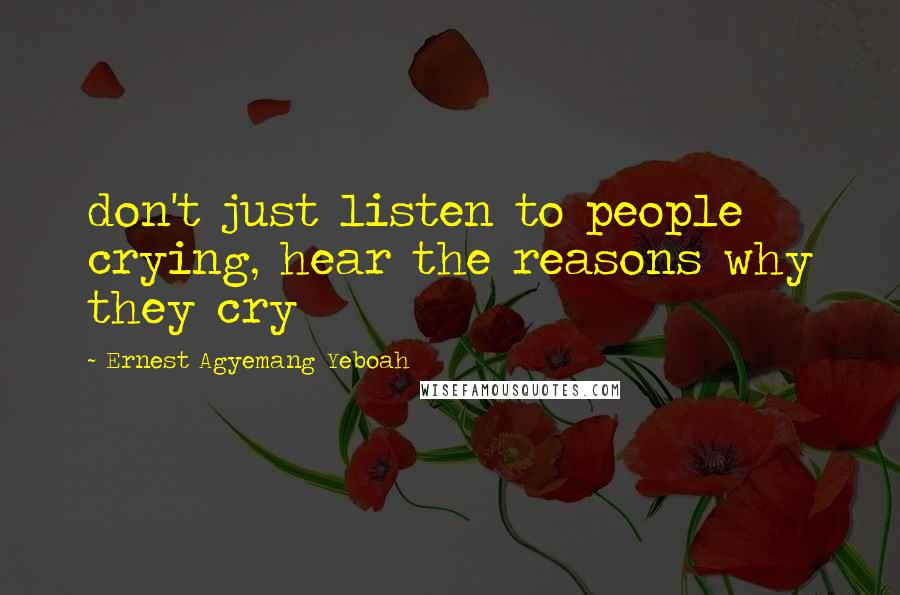 Ernest Agyemang Yeboah Quotes: don't just listen to people crying, hear the reasons why they cry