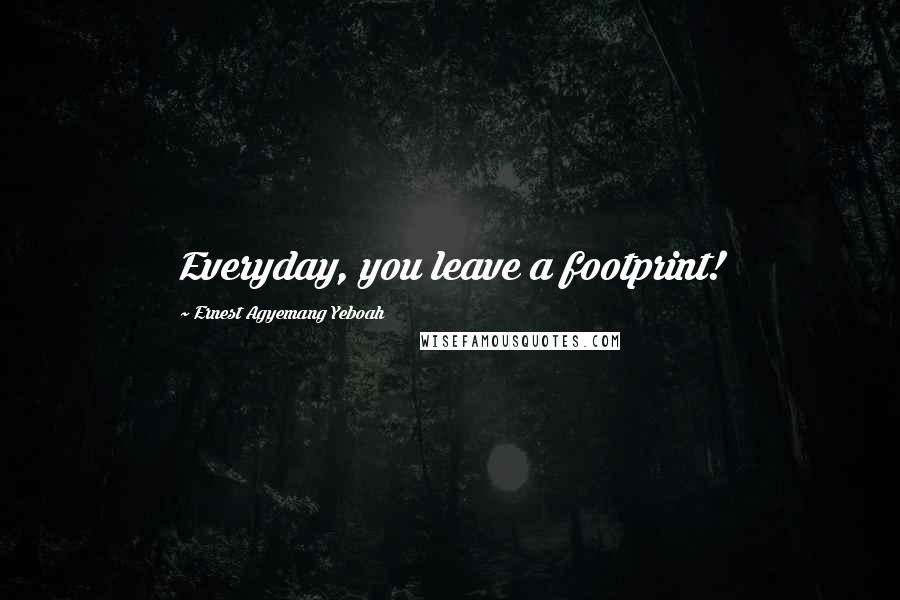 Ernest Agyemang Yeboah Quotes: Everyday, you leave a footprint!