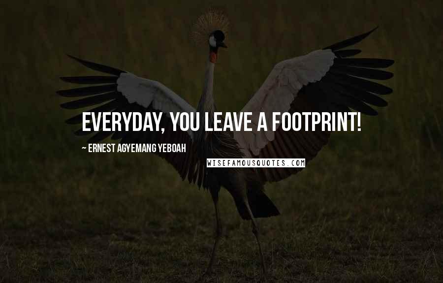 Ernest Agyemang Yeboah Quotes: Everyday, you leave a footprint!