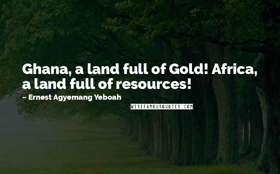 Ernest Agyemang Yeboah Quotes: Ghana, a land full of Gold! Africa, a land full of resources!