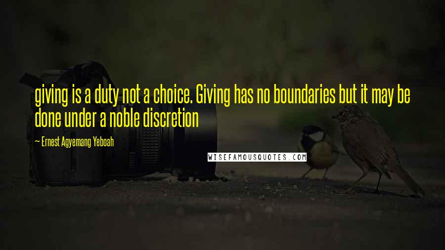 Ernest Agyemang Yeboah Quotes: giving is a duty not a choice. Giving has no boundaries but it may be done under a noble discretion