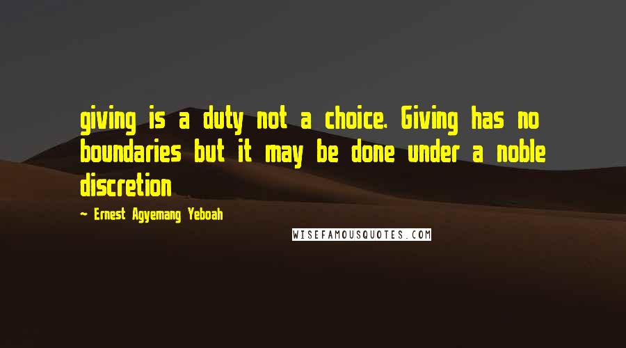 Ernest Agyemang Yeboah Quotes: giving is a duty not a choice. Giving has no boundaries but it may be done under a noble discretion