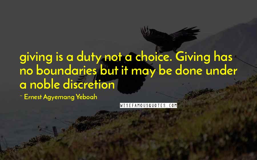 Ernest Agyemang Yeboah Quotes: giving is a duty not a choice. Giving has no boundaries but it may be done under a noble discretion