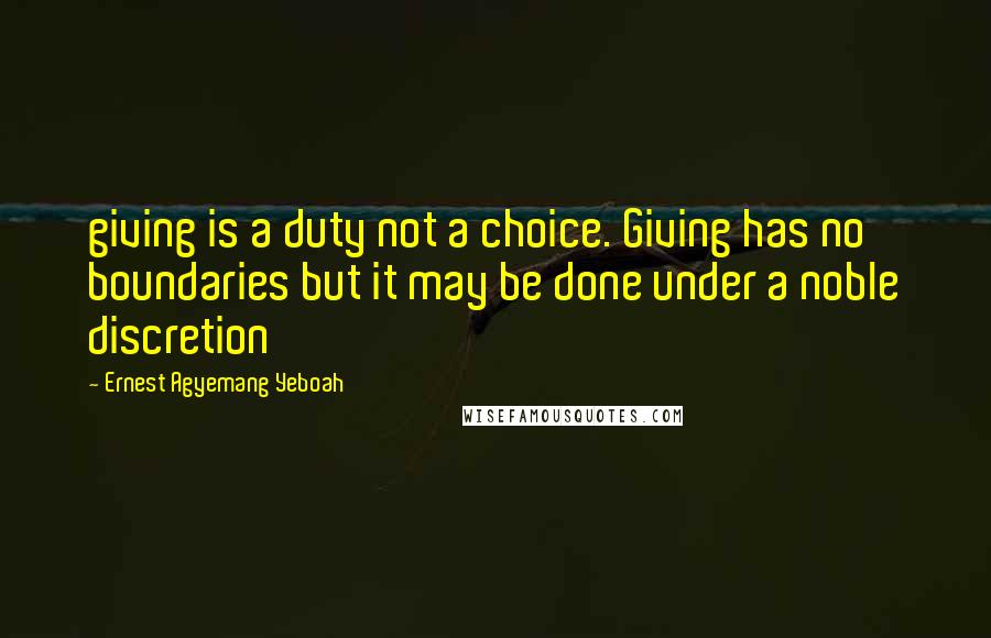 Ernest Agyemang Yeboah Quotes: giving is a duty not a choice. Giving has no boundaries but it may be done under a noble discretion