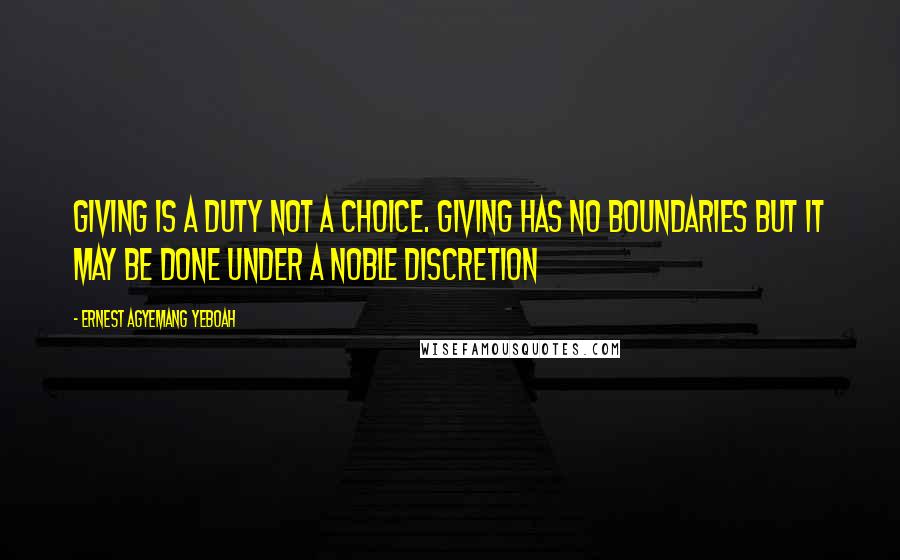 Ernest Agyemang Yeboah Quotes: giving is a duty not a choice. Giving has no boundaries but it may be done under a noble discretion