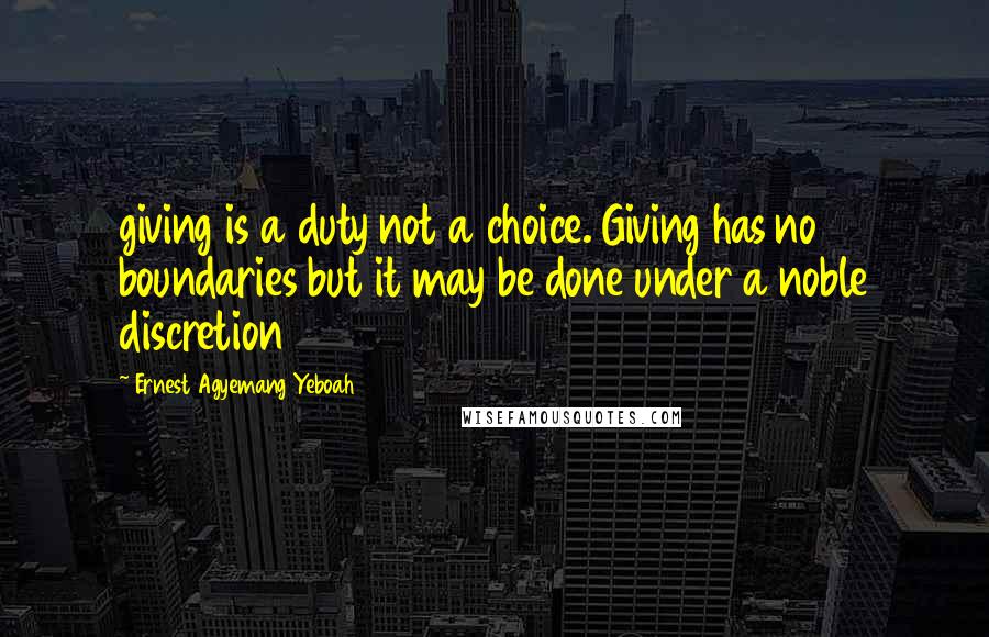 Ernest Agyemang Yeboah Quotes: giving is a duty not a choice. Giving has no boundaries but it may be done under a noble discretion