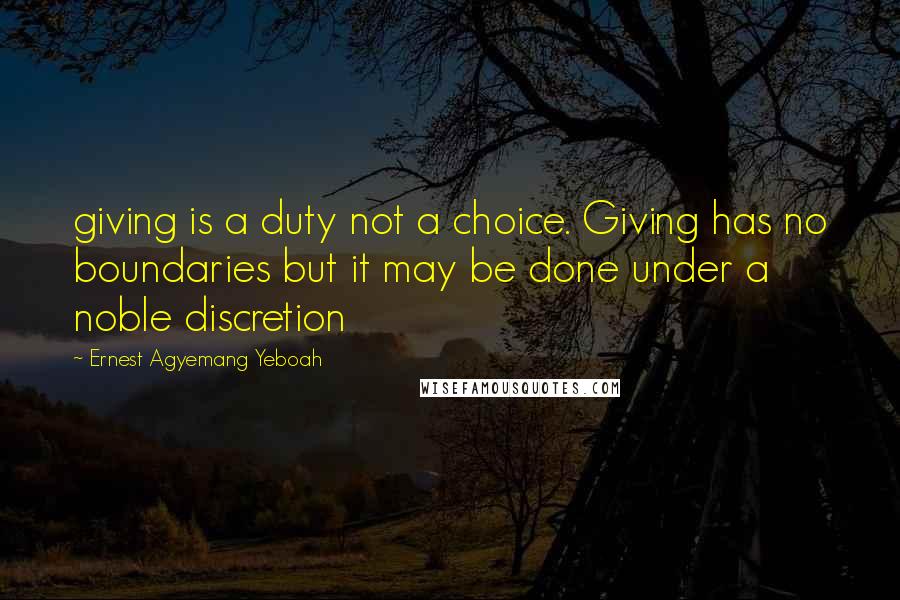 Ernest Agyemang Yeboah Quotes: giving is a duty not a choice. Giving has no boundaries but it may be done under a noble discretion