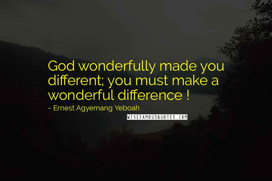 Ernest Agyemang Yeboah Quotes: God wonderfully made you different; you must make a wonderful difference !