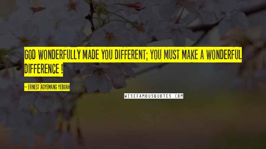 Ernest Agyemang Yeboah Quotes: God wonderfully made you different; you must make a wonderful difference !