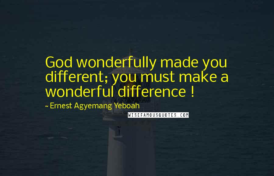 Ernest Agyemang Yeboah Quotes: God wonderfully made you different; you must make a wonderful difference !