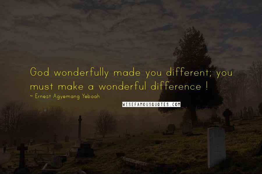 Ernest Agyemang Yeboah Quotes: God wonderfully made you different; you must make a wonderful difference !