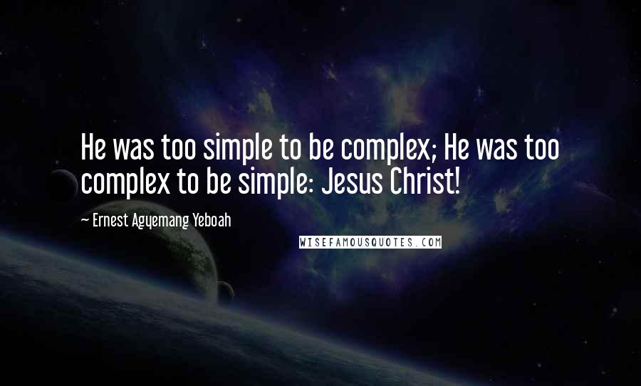 Ernest Agyemang Yeboah Quotes: He was too simple to be complex; He was too complex to be simple: Jesus Christ!