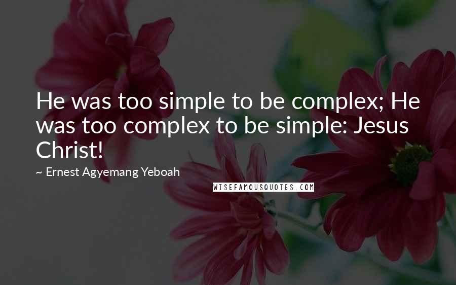 Ernest Agyemang Yeboah Quotes: He was too simple to be complex; He was too complex to be simple: Jesus Christ!