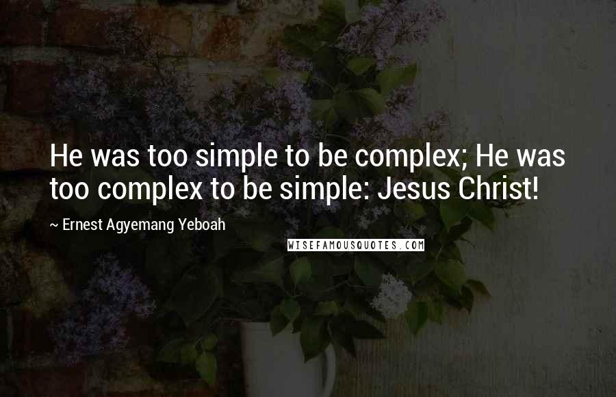 Ernest Agyemang Yeboah Quotes: He was too simple to be complex; He was too complex to be simple: Jesus Christ!