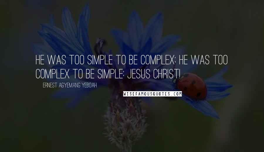 Ernest Agyemang Yeboah Quotes: He was too simple to be complex; He was too complex to be simple: Jesus Christ!