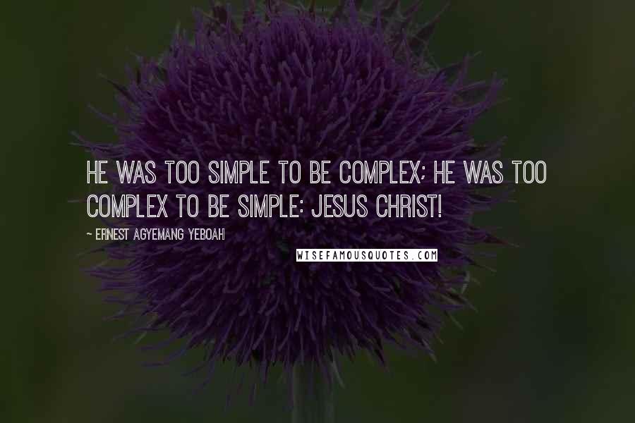 Ernest Agyemang Yeboah Quotes: He was too simple to be complex; He was too complex to be simple: Jesus Christ!