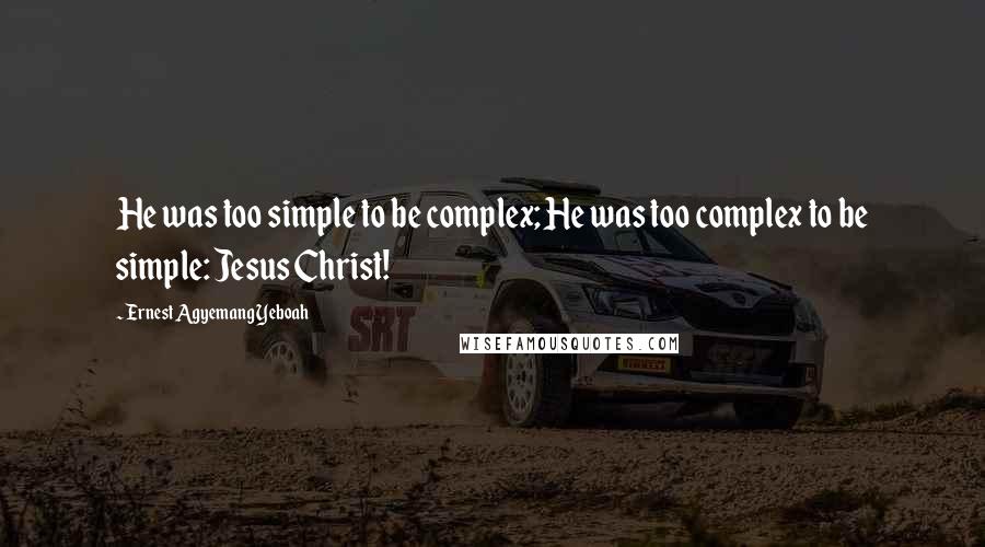 Ernest Agyemang Yeboah Quotes: He was too simple to be complex; He was too complex to be simple: Jesus Christ!
