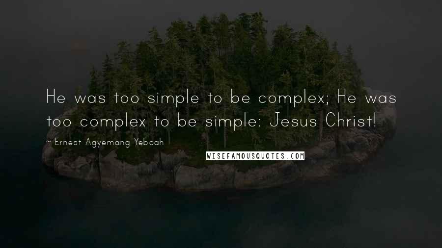 Ernest Agyemang Yeboah Quotes: He was too simple to be complex; He was too complex to be simple: Jesus Christ!