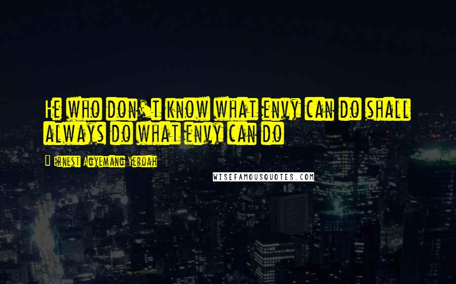Ernest Agyemang Yeboah Quotes: He who don't know what envy can do shall always do what envy can do