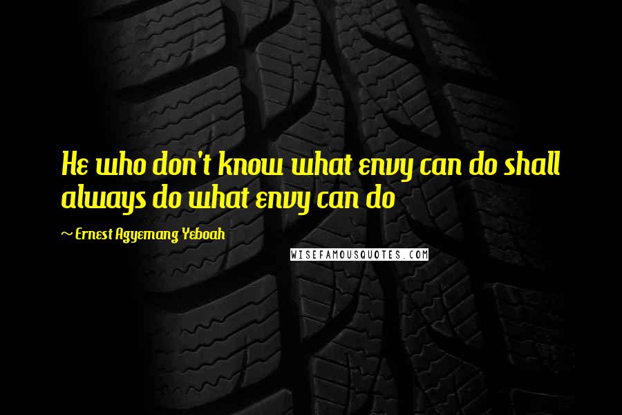 Ernest Agyemang Yeboah Quotes: He who don't know what envy can do shall always do what envy can do