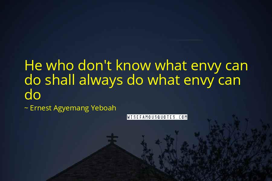 Ernest Agyemang Yeboah Quotes: He who don't know what envy can do shall always do what envy can do