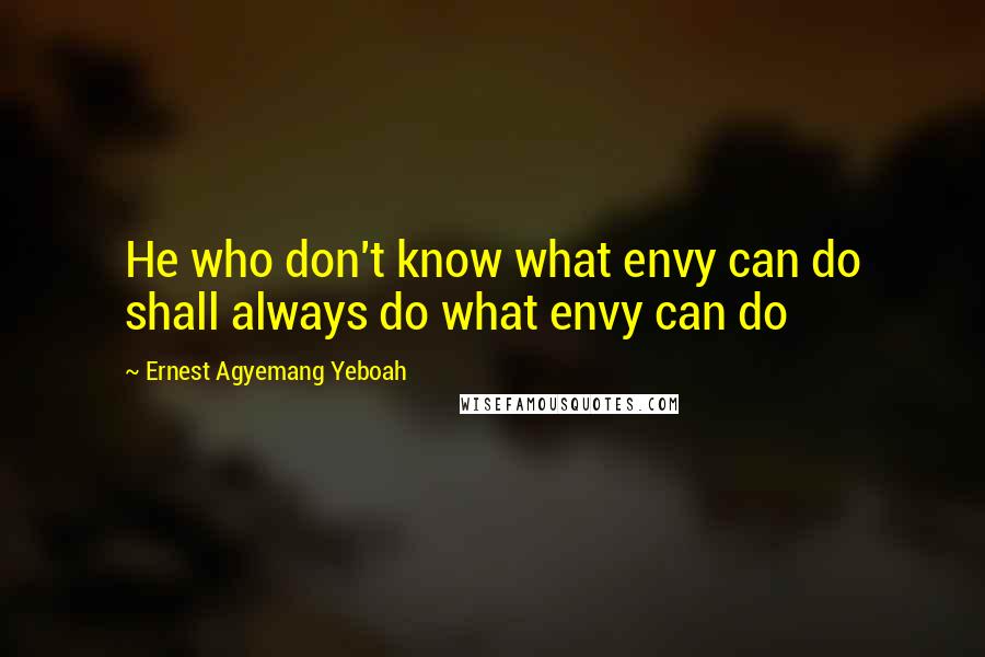 Ernest Agyemang Yeboah Quotes: He who don't know what envy can do shall always do what envy can do