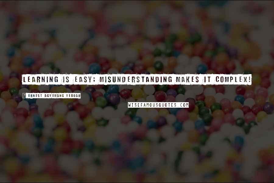 Ernest Agyemang Yeboah Quotes: Learning is easy; misunderstanding makes it complex!