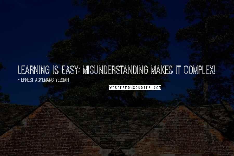 Ernest Agyemang Yeboah Quotes: Learning is easy; misunderstanding makes it complex!