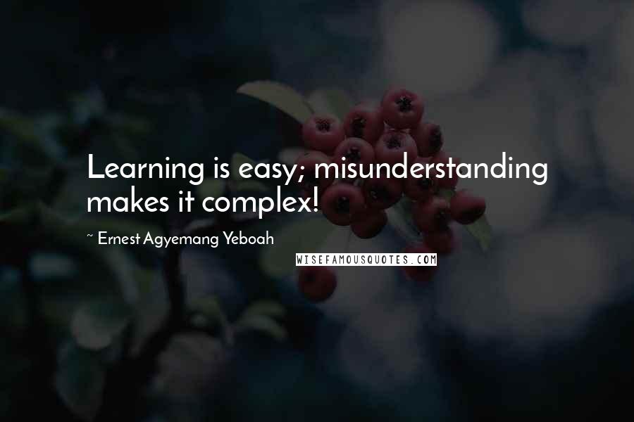 Ernest Agyemang Yeboah Quotes: Learning is easy; misunderstanding makes it complex!