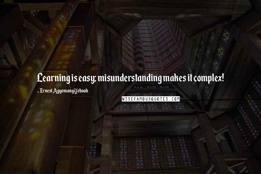Ernest Agyemang Yeboah Quotes: Learning is easy; misunderstanding makes it complex!