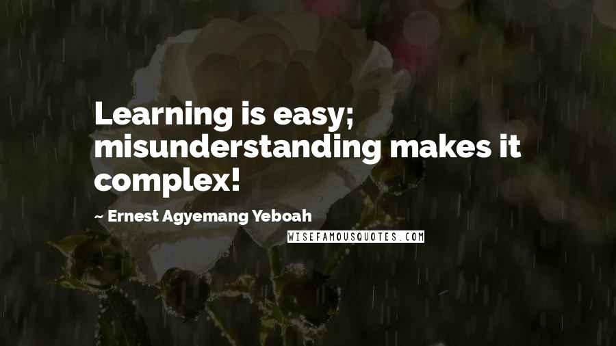 Ernest Agyemang Yeboah Quotes: Learning is easy; misunderstanding makes it complex!