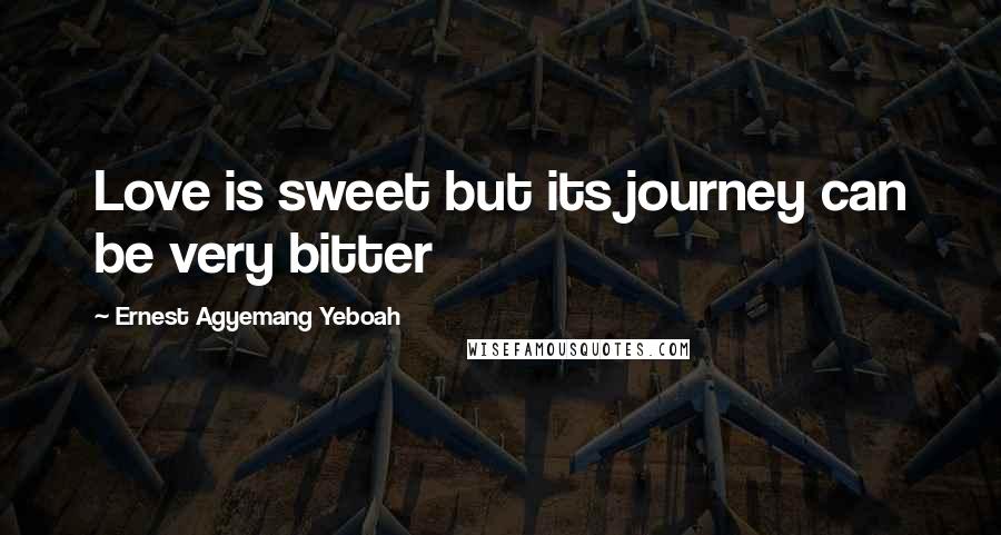 Ernest Agyemang Yeboah Quotes: Love is sweet but its journey can be very bitter