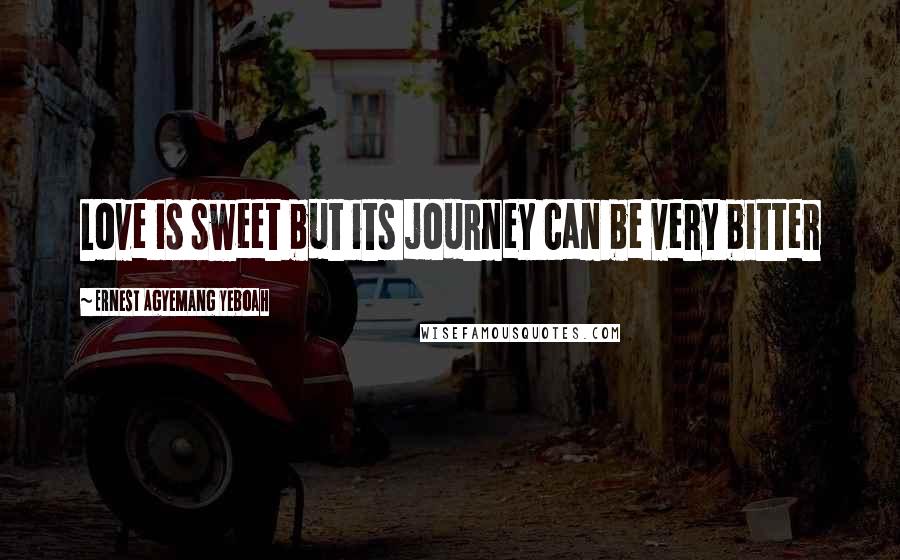 Ernest Agyemang Yeboah Quotes: Love is sweet but its journey can be very bitter