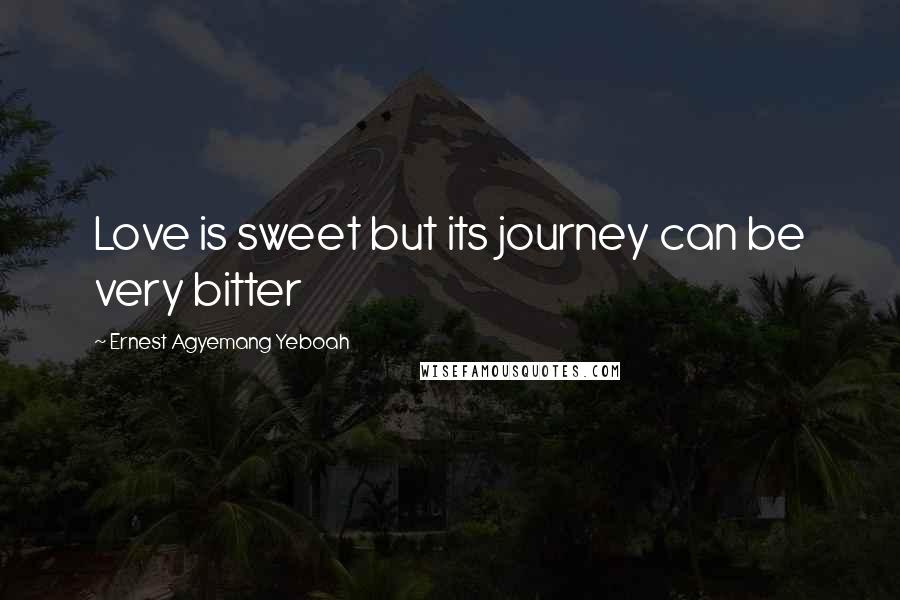 Ernest Agyemang Yeboah Quotes: Love is sweet but its journey can be very bitter